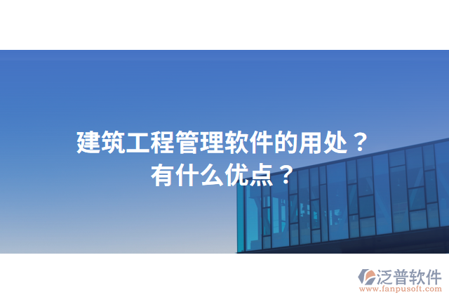 建筑工程管理軟件的用處？有什么優(yōu)點？