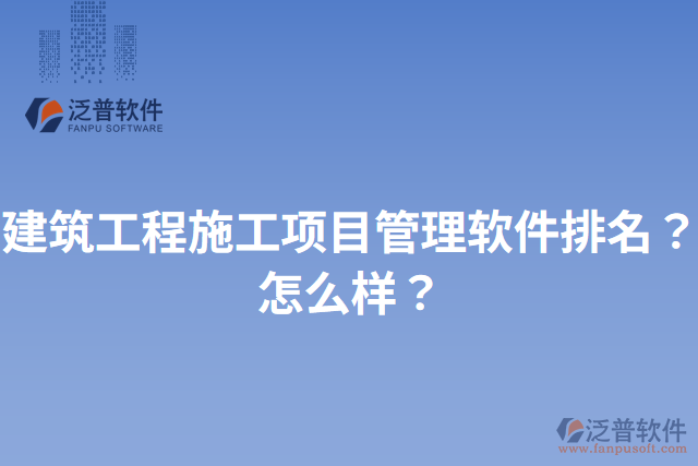 建筑工程施工項目管理軟件排名？怎么樣？