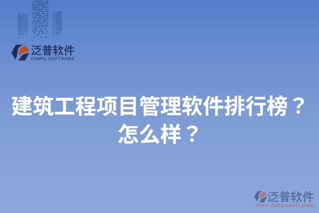 建筑工程項目管理軟件排行榜？怎么樣？