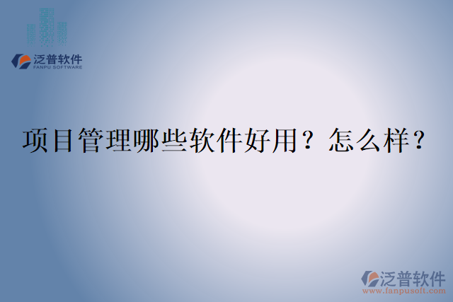 項目管理哪些軟件好用？怎么樣？