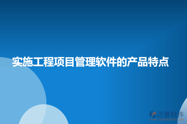 實施工程項目管理軟件的產(chǎn)品特點