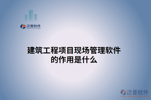 建筑工程項(xiàng)目現(xiàn)場(chǎng)管理軟件的作用是什么