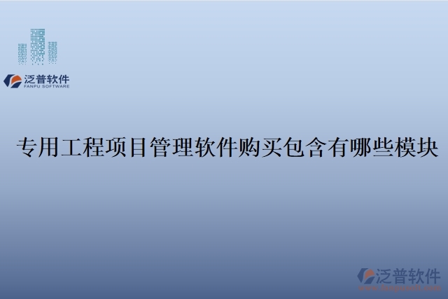 專用工程項(xiàng)目管理軟件購(gòu)買包含有哪些模塊