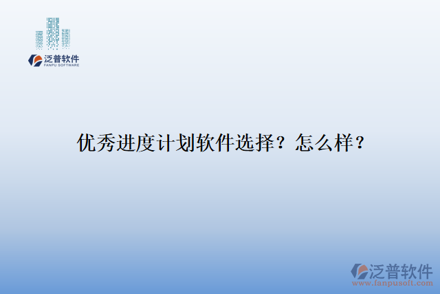 優(yōu)秀進(jìn)度計劃軟件選擇？怎么樣？