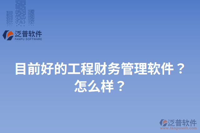 目前好的工程財務(wù)管理軟件？怎么樣？