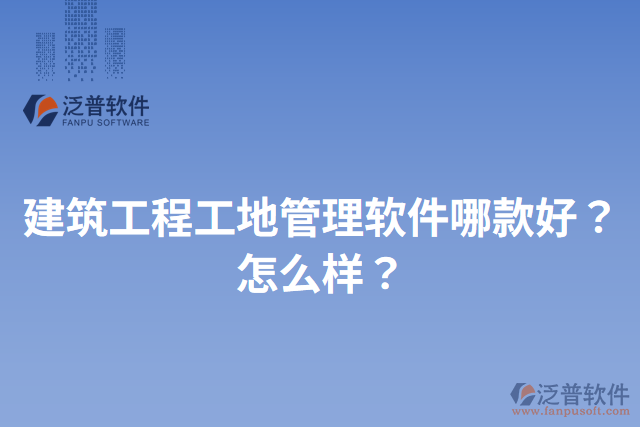 建筑工程工地管理軟件哪款好？怎么樣？