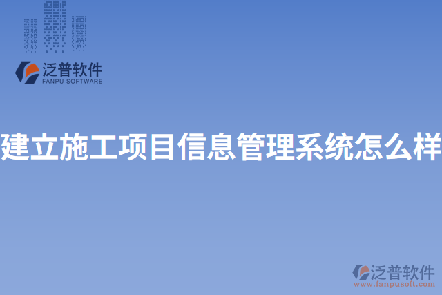 建立施工項目信息管理系統怎么樣