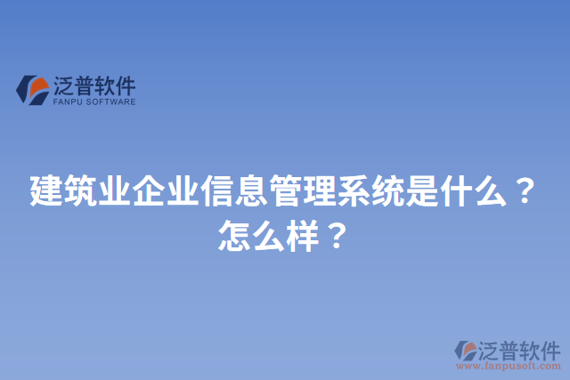 建筑業(yè)企業(yè)信息管理系統(tǒng)是什么？怎么樣？