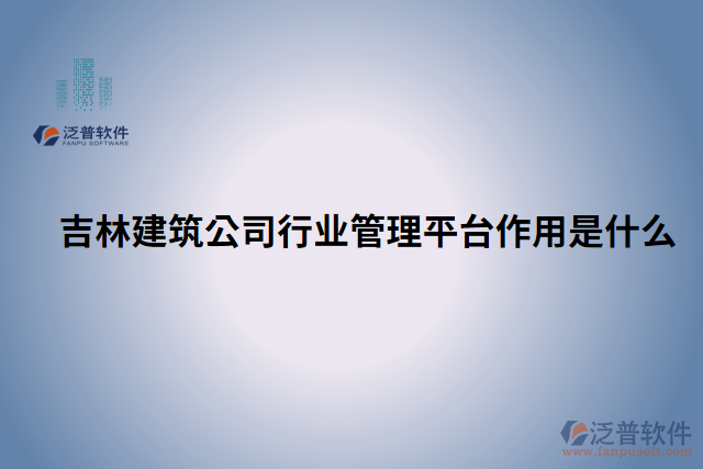 吉林建筑公司行業(yè)管理平臺作用是什么