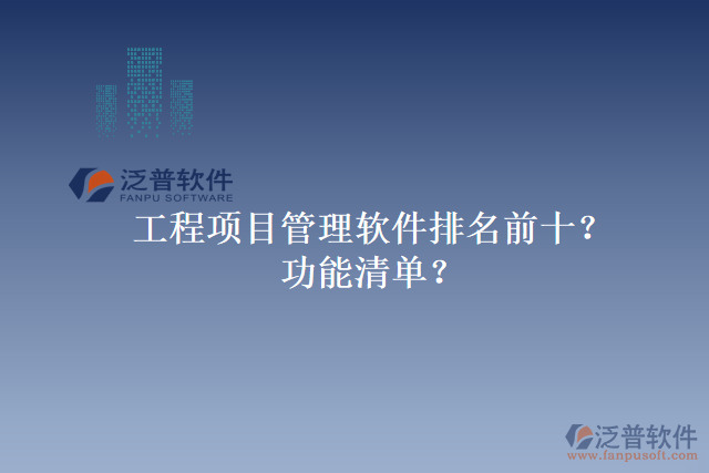 工程項(xiàng)目管理軟件排名前十？功能清單？