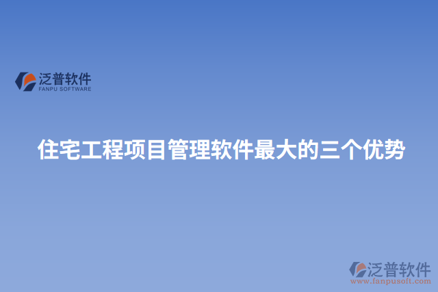 住宅工程項(xiàng)目管理軟件最大的三個(gè)優(yōu)勢