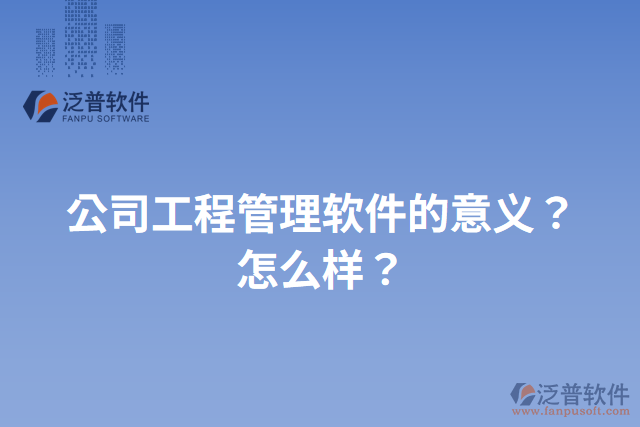 公司工程管理軟件的意義？怎么樣？