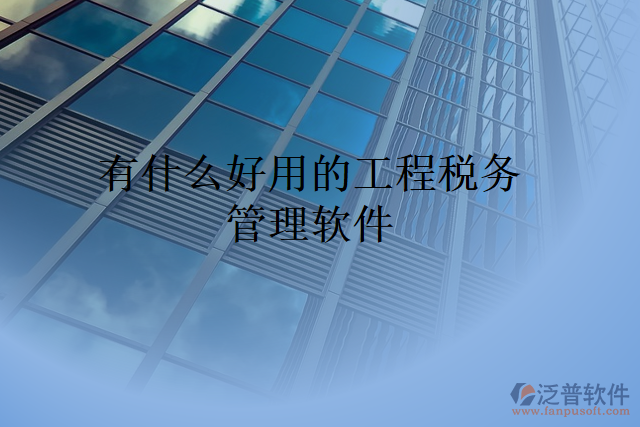有什么好用的工程稅務管理軟件