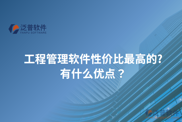 工程管理軟件性價比最高的?有什么優(yōu)點？