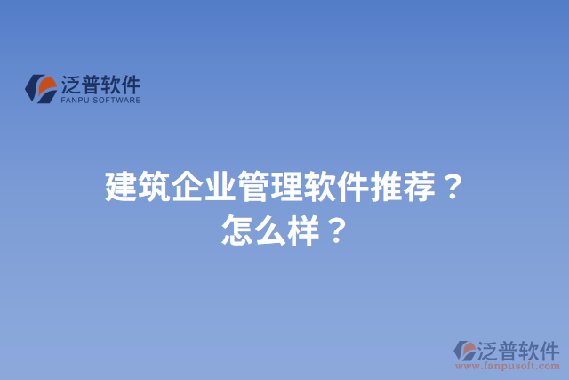 建筑企業(yè)管理軟件推薦？怎么樣？