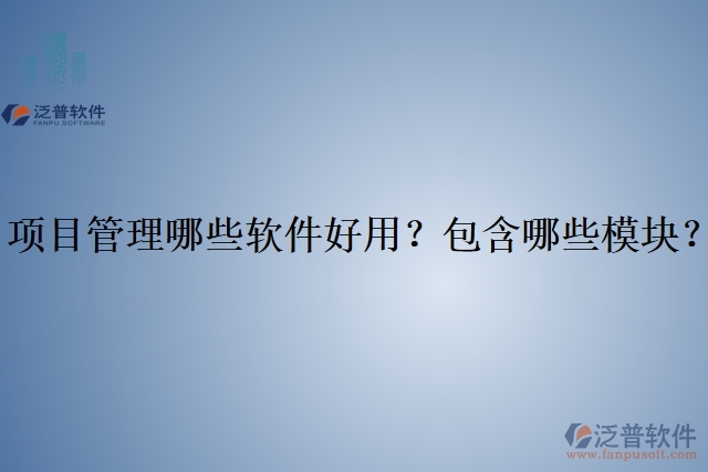 項目管理哪些軟件好用？包含哪些模塊？