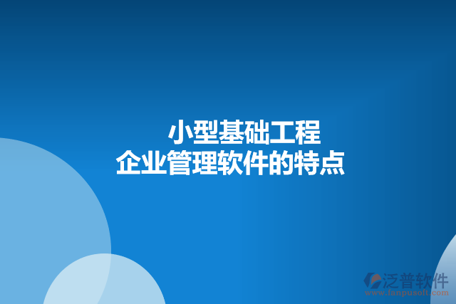 小型基礎(chǔ)工程企業(yè)管理軟件的特點