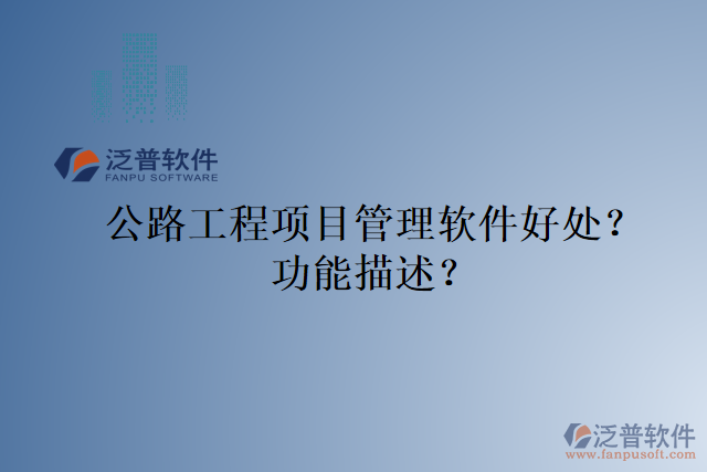 公路工程項(xiàng)目管理軟件好處？功能描述？