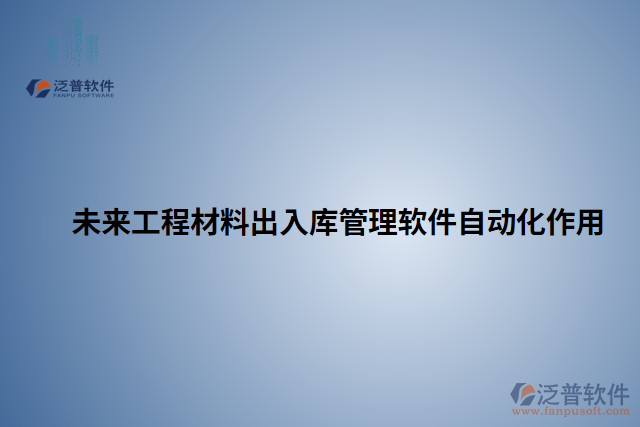 未來(lái)工程材料出入庫(kù)管理軟件自動(dòng)化作用