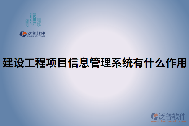 建設(shè)工程項(xiàng)目信息管理系統(tǒng)有什么作用