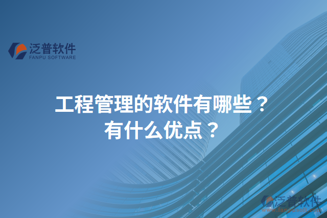 工程管理的軟件有哪些？有什么優(yōu)點(diǎn)？