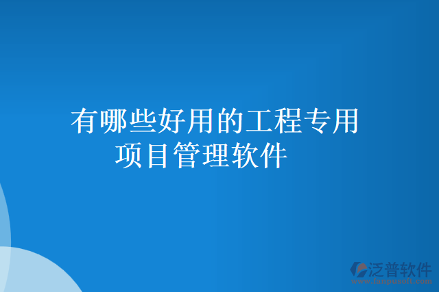 有哪些好用的工程專用項目管理軟件