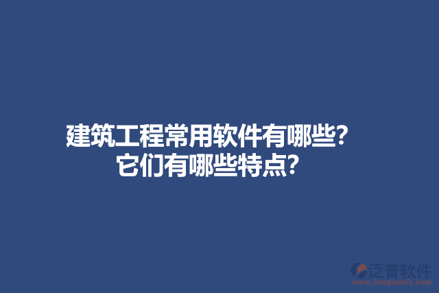 建筑工程常用軟件有哪些？它們有哪些特點？