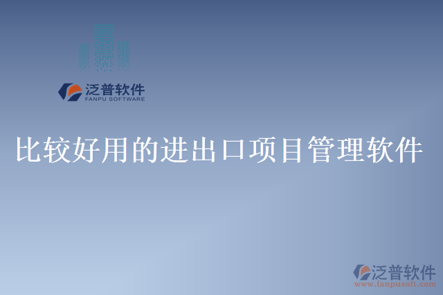 比較好用的進(jìn)出口項(xiàng)目管理軟件