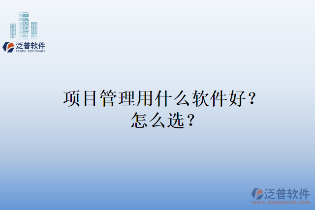 項(xiàng)目管理用什么軟件好？怎么選？