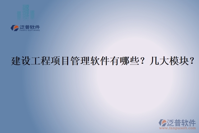 建設(shè)工程項(xiàng)目管理軟件有哪些？幾大模塊？
