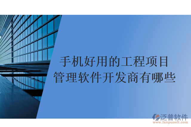 手機(jī)好用的工程項(xiàng)目管理軟件開(kāi)發(fā)商有哪些