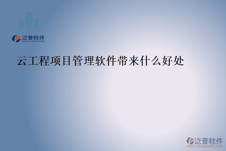 云工程項(xiàng)目管理軟件帶來什么好處