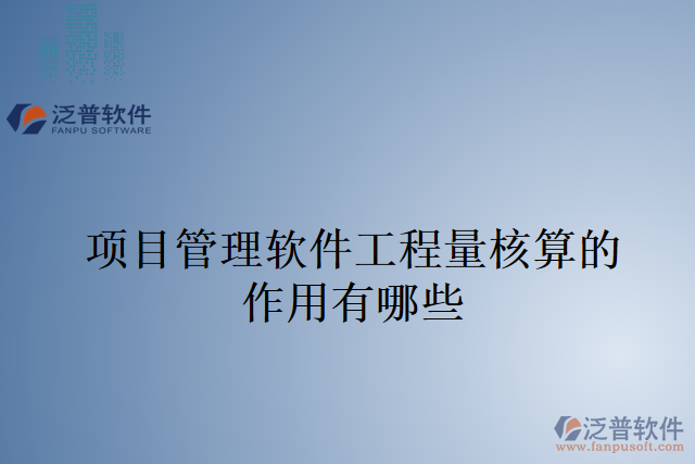 項(xiàng)目管理軟件工程量核算的作用有哪些