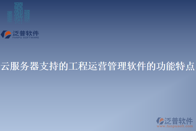 云服務器支持的工程運營管理軟件的功能特點
