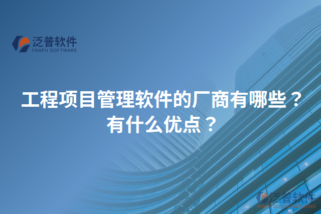 工程項(xiàng)目管理軟件的廠商有哪些？有什么優(yōu)點(diǎn)？