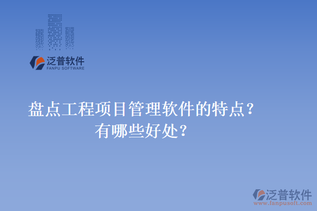 盤點(diǎn)工程項(xiàng)目管理軟件的特點(diǎn)？有哪些好處？
