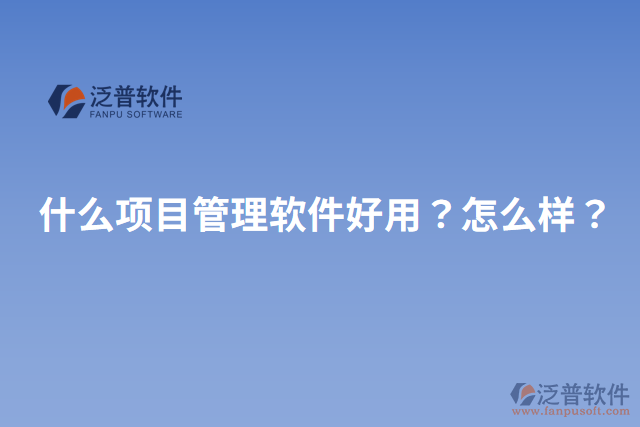 什么項目管理軟件好用？怎么樣？