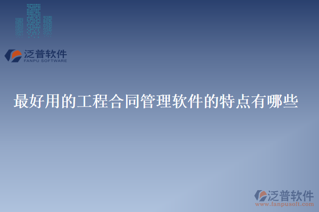 最好用的工程合同管理軟件的特點有哪些