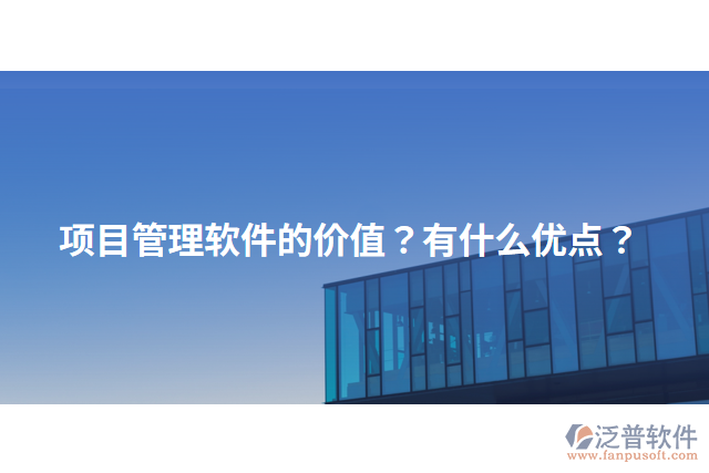 項(xiàng)目管理軟件的價(jià)值？有什么優(yōu)點(diǎn)？