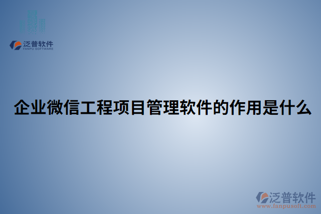 企業(yè)微信工程項目管理軟件作用是什么