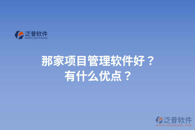 那家項(xiàng)目管理軟件好？有什么優(yōu)點(diǎn)？