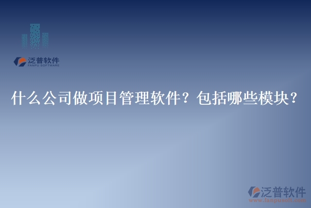 32.什么公司做項目管理軟件？包括哪些模塊？