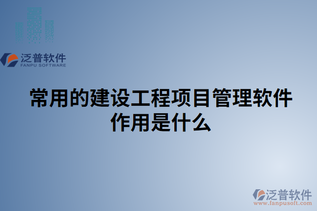 常用的建設(shè)工程項目管理軟件作用是什么
