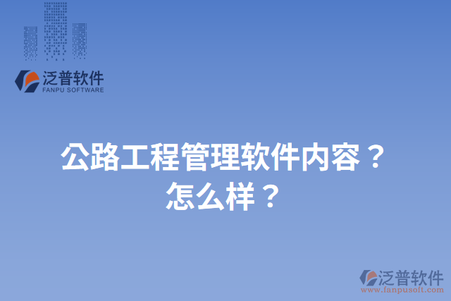 公路工程管理軟件內(nèi)容？怎么樣？
