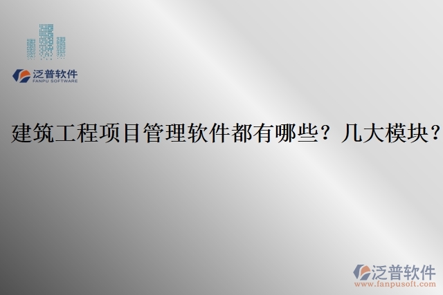 建筑工程項(xiàng)目管理軟件都有哪些？幾大模塊？