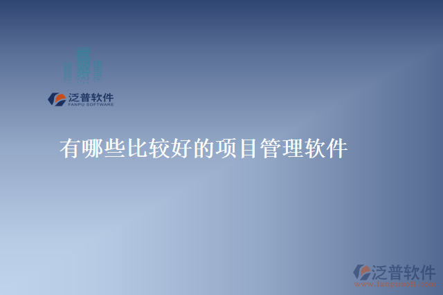 有哪些比較好的項(xiàng)目管理軟件