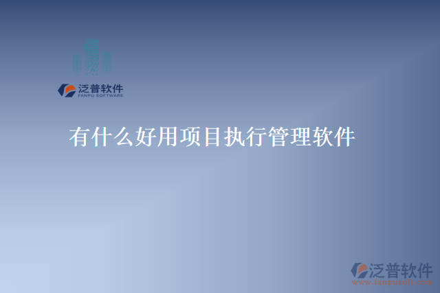 有什么好用項(xiàng)目執(zhí)行管理軟件