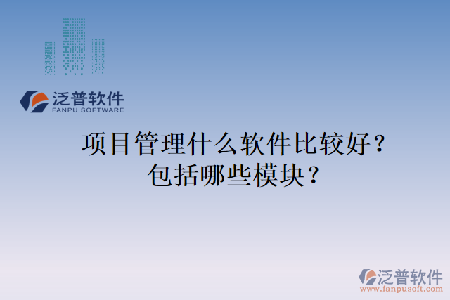 項目管理什么軟件比較好？包括哪些模塊？
