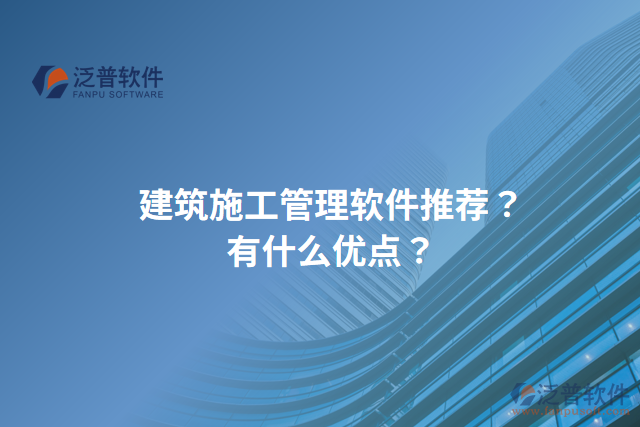 建筑施工管理軟件推薦？有什么優(yōu)點(diǎn)？