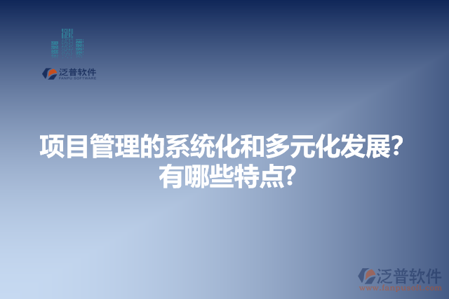 項目管理的系統(tǒng)化和多元化發(fā)展?有哪些特點?